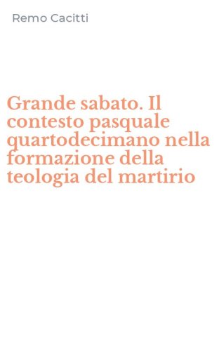 Grande sabato. Il contesto pasquale quartodecimano nella formazione della teologia del martirio