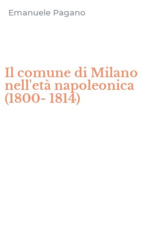 Il comune di Milano nell'et&agrave; napoleonica (1800-1814)