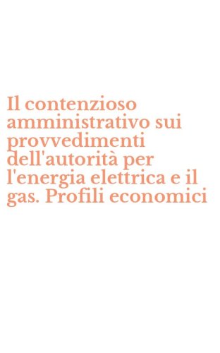 Il contenzioso amministrativo sui provvedimenti dell'autorit&agrave; per l'energia elettrica e il gas. Profili economici