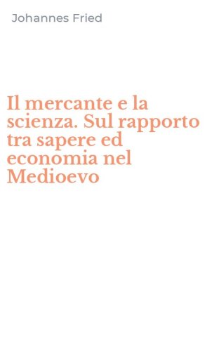 Il mercante e la scienza. Sul rapporto tra sapere ed economia nel Medioevo