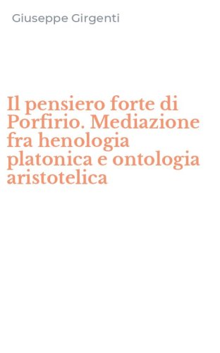 Il pensiero forte di Porfirio. Mediazione fra henologia platonica e ontologia aristotelica