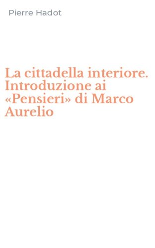 La cittadella interiore. Introduzione ai &laquo;Pensieri&raquo; di Marco Aurelio
