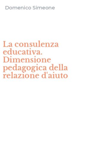 La consulenza educativa. Dimensione pedagogica della relazione d'aiuto