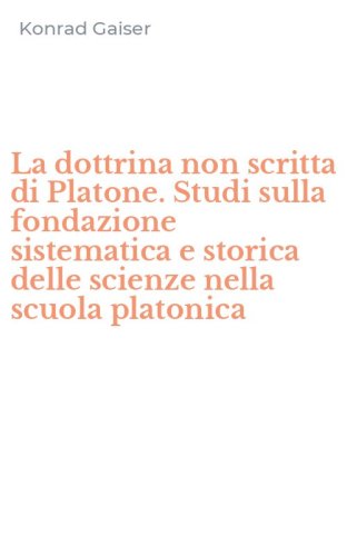 La dottrina non scritta di Platone. Studi sulla fondazione sistematica e storica delle scienze nella scuola platonica