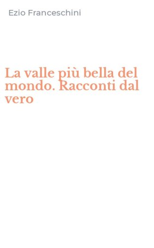 La valle pi&ugrave; bella del mondo. Racconti dal vero