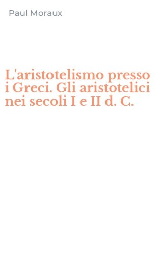 L'aristotelismo presso i Greci. Gli aristotelici nei secoli I e II d. C.