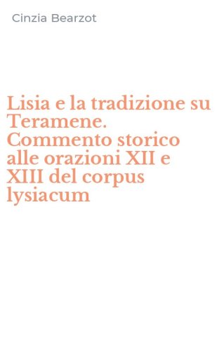 Lisia e la tradizione su Teramene. Commento storico alle orazioni XII e XIII del corpus lysiacum