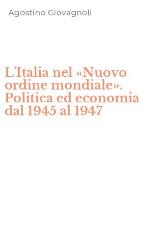 L'Italia nel &laquo;Nuovo ordine mondiale&raquo;. Politica ed economia dal 1945 al 1947