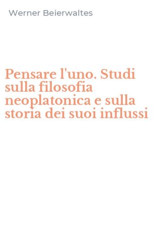 Pensare l'uno. Studi sulla filosofia neoplatonica e sulla storia dei suoi influssi