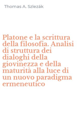 Platone e la scrittura della filosofia. Analisi di struttura dei dialoghi della giovinezza e della maturit&agrave; alla luce di un nuovo paradigma ermeneutico
