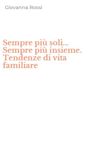Sempre pi&ugrave; soli... Sempre pi&ugrave; insieme. Tendenze di vita familiare