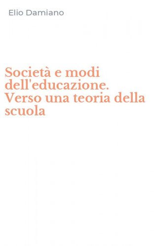 Societ&agrave; e modi dell'educazione. Verso una teoria della scuola