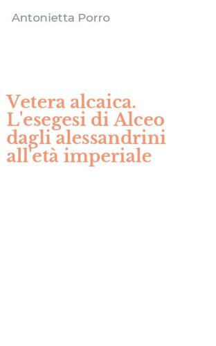 Vetera alcaica. L'esegesi di Alceo dagli alessandrini all'et&agrave; imperiale