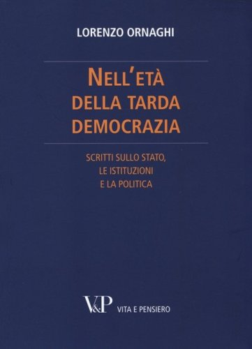 Nell'et&agrave; della tarda democrazia. Scritti sullo Stato, le istituzioni e la politica