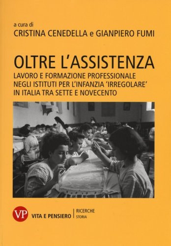 Oltre l'assistenza. Lavoro e formazione professionale negli istituti per l'infanzia &laquo;irregolare&raquo; in Italia tra Sette e Novecento - LAVORO E FORMAZIONE PROFESSIONALE NEGLI ISTITUTI PER L'INFANZIA "IRREGOLARE" IN ITALIA TRA SETTE E NOVECENTO