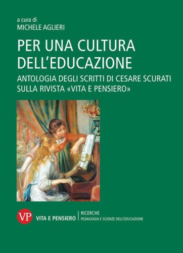 Per una cultura dell'educazione. Antologia degli scritti di Cesare Scurati sulla rivista &laquo;Vita e pensiero&raquo;