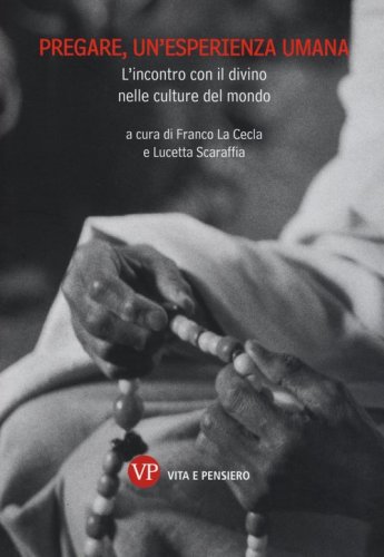 Pregare, un'esperienza umana. L'incontro con il divino nelle culture del mondo - L'INCONTRO CON IL DIVINO NELLE CULTURE DEL MONDO