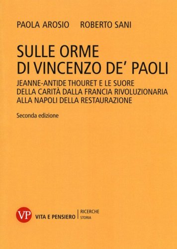 Sulle orme di Vincenzo de' Paoli. Jeanne-Antide Thouret e le Suore della Carit&agrave; dalla Francia rivoluzionaria alla Napoli della Restaurazione
