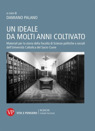 Un ideale da molti anni coltivato. Materiali per la storia della Facolt&agrave; di Scienze politiche e sociali dell'Universit&agrave; Cattolica del Sacro Cuore