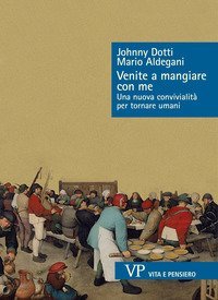 Venite a mangiare con me. Una nuova convivialit&agrave; per tornare umani