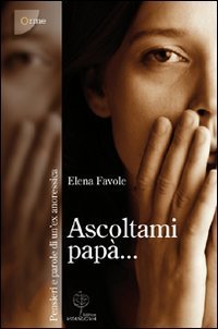 Ascoltami pap&agrave;. Pensieri e parole di un'ex anoressica