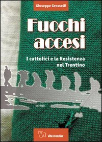 Fuochi accesi. I cattolici e la Resistenza nel Trentino