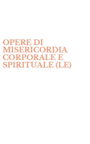 OPERE DI MISERICORDIA CORPORALE E SPIRITUALE (LE)