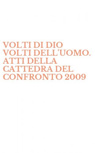 VOLTI DI DIO VOLTI DELL'UOMO. ATTI DELLA CATTEDRA DEL CONFRONTO 2009
