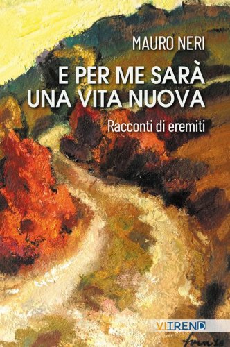 E per me sar&agrave; una vita nuova. Racconti di eremiti
