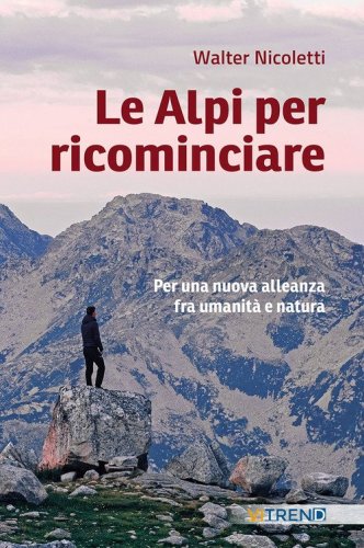 Le Alpi per ricominciare. Una nuova alleanza tra umanit&agrave; e natura