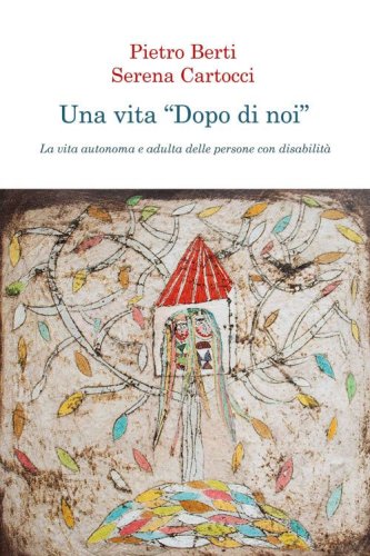 Una vita &laquo;dopo di noi&raquo;. La vita autonoma e adulta delle persone con disabilit&agrave;