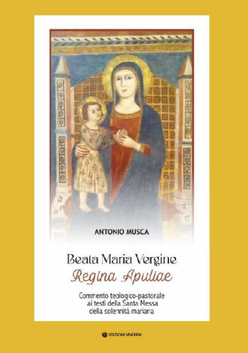 Beata Maria Vergine Regina Apuliae. Commento teologico-pastorale ai testi della Santa Messa della solennit&agrave; mariana
