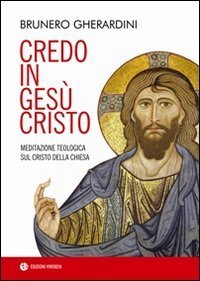 Credo in Ges&ugrave; Cristo. Meditazione teologica sul Cristo della Chiesa