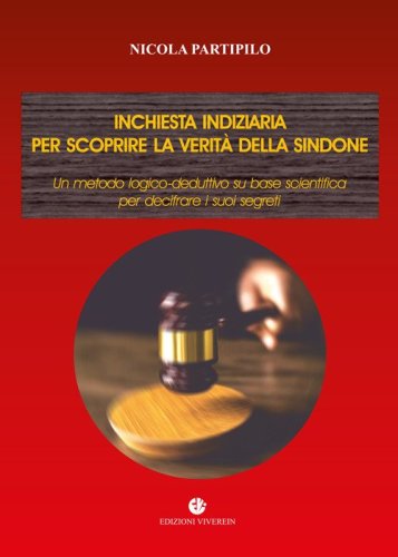 Inchiesta indiziaria per scoprire la verit&agrave; della Sindone. Un metodo logico-deduttivo su base scientifica per decifrare i suoi segreti