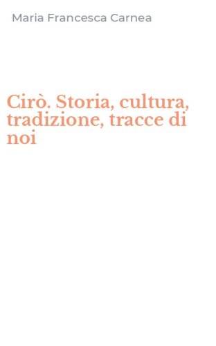 Cir&ograve;. Storia, cultura, tradizione, tracce di noi