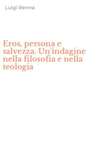 Eros, persona e salvezza. Un'indagine nella filosofia e nella teologia