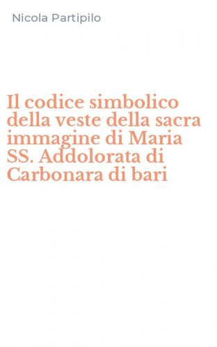 Il codice simbolico della veste della sacra immagine di Maria SS. Addolorata di Carbonara di bari