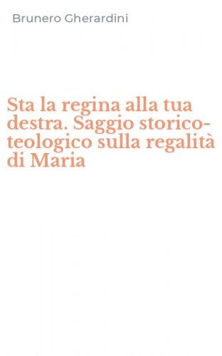 Sta la regina alla tua destra. Saggio storico-teologico sulla regalit&agrave; di Maria