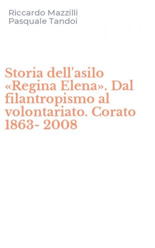 Storia dell'asilo &laquo;Regina Elena&raquo;. Dal filantropismo al volontariato. Corato 1863-2008