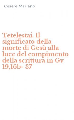 Tetelestai. Il significato della morte di Ges&ugrave; alla luce del compimento della scrittura in Gv 19,16b-37