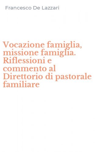 Vocazione famiglia, missione famiglia. Riflessioni e commento al Direttorio di pastorale familiare