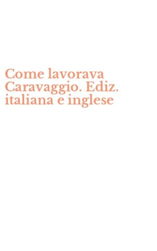 Come lavorava Caravaggio. Ediz. italiana e inglese