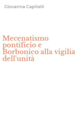 Mecenatismo pontificio e Borbonico alla vigilia dell'unit&agrave;