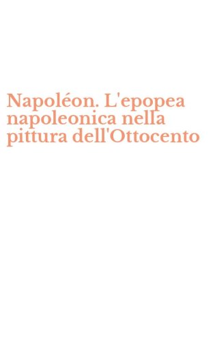 Napol&eacute;on. L'epopea napoleonica nella pittura dell'Ottocento