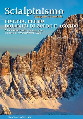 Scialpinismo ciaspole e freeride : Civetta, Pelmo, Dolomiti di Zoldo e Agordo : 61 itinerari Civetta, Moiazza, Pelmo, Bosconero, Pramper-Mezzod&igrave;, Tamer