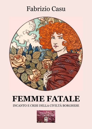 Femme fatale. Incanto e crisi della civilt&agrave; borghese