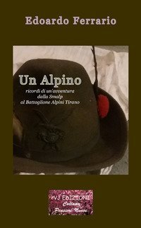 Un alpino. Ricordi di un'avventura dalla Smalp al battaglione alpini Tirano