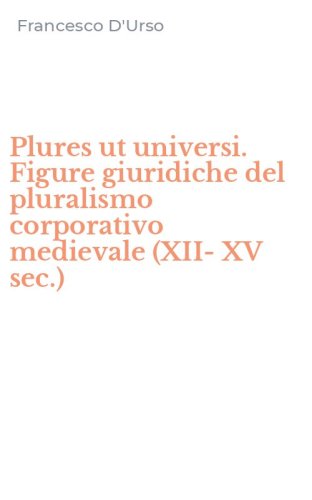 Plures ut universi. Figure giuridiche del pluralismo corporativo medievale (XII-XV sec.)