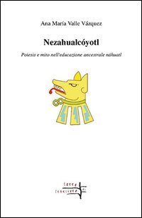 Nezahualc&oacute;yotl. Poiesis e mito nell'educazione ancestrale n&aacute;huatl