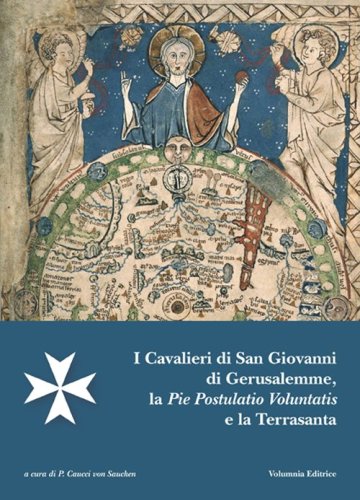 I cavalieri di San Giovanni di Gerusalemme, la pie postulatio voluntatis e la Terrasanta. Atti del 18&deg; Incontro di studi Melitensi (Castel di Magione, 18 maggio 2013)